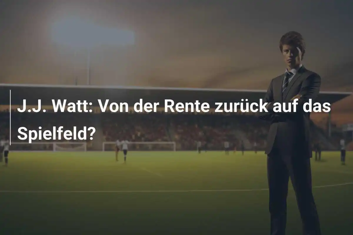 J.J. Watt: Von der Rente zurück auf das Spielfeld?