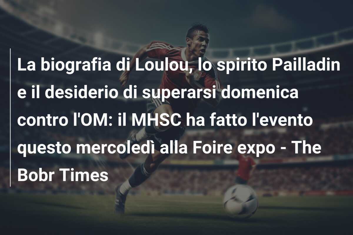 La biografia di Loulou, lo spirito Pailladin e il desiderio di superarsi domenica contro l'OM: il MHSC ha fatto l'evento questo mercoledì alla Foire expo - The Bobr Times