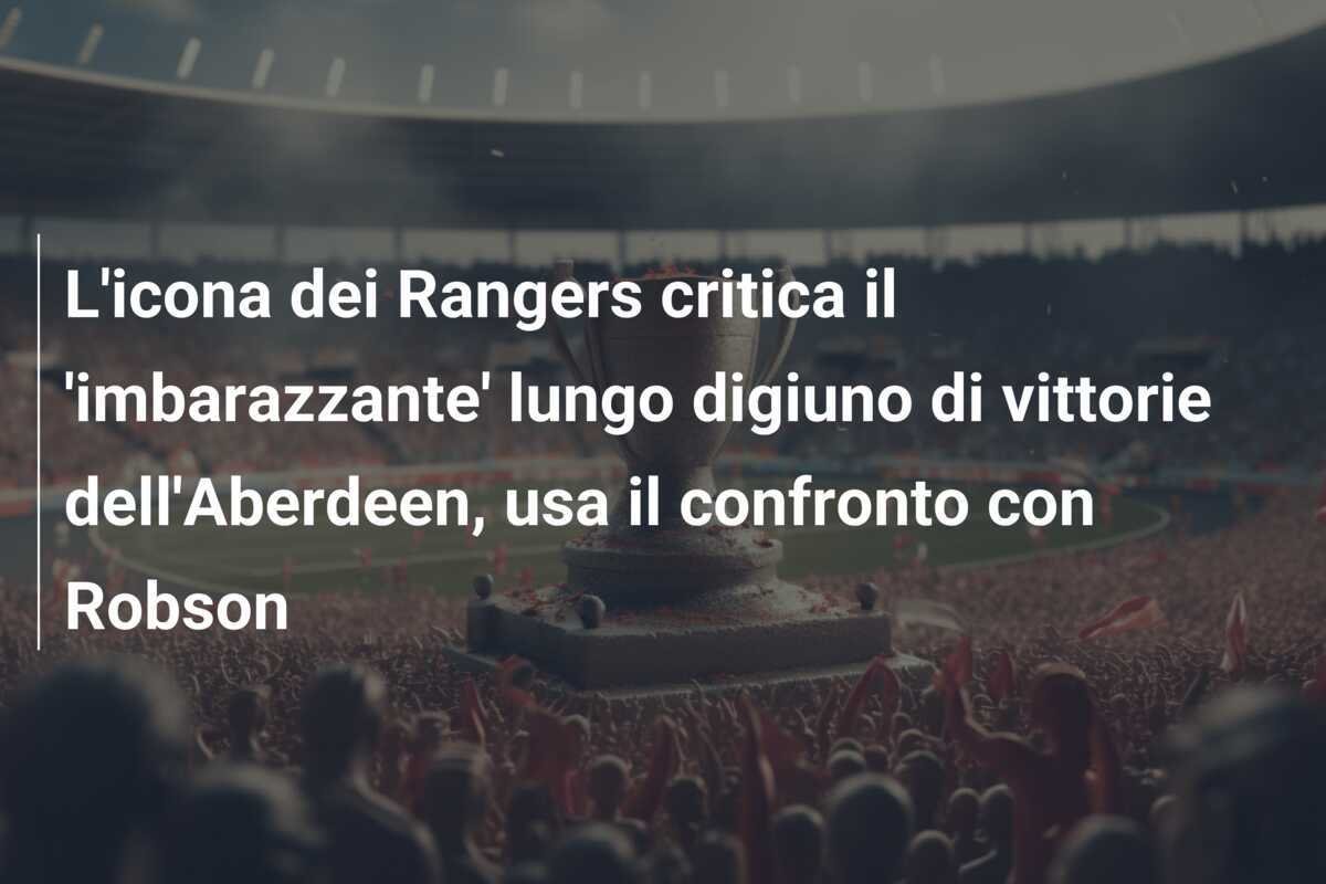 L'icona dei Rangers critica il 'imbarazzante' lungo digiuno di vittorie dell'Aberdeen, usa il confronto con Robson