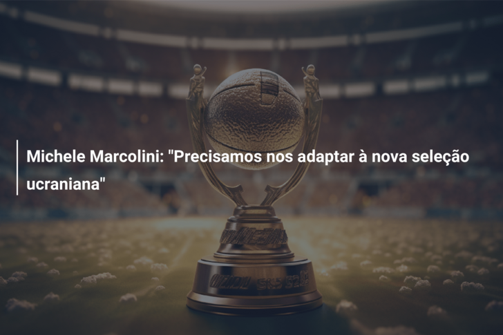 Michele Marcolini: “Precisamos nos adaptar à nova seleção ucraniana”