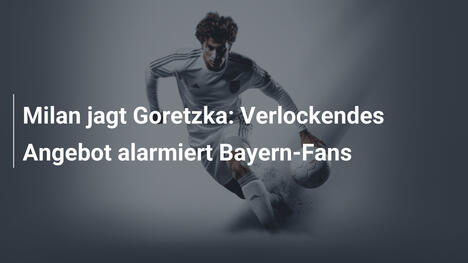 Milan jagt Goretzka: Verlockendes Angebot alarmiert Bayern-Fans