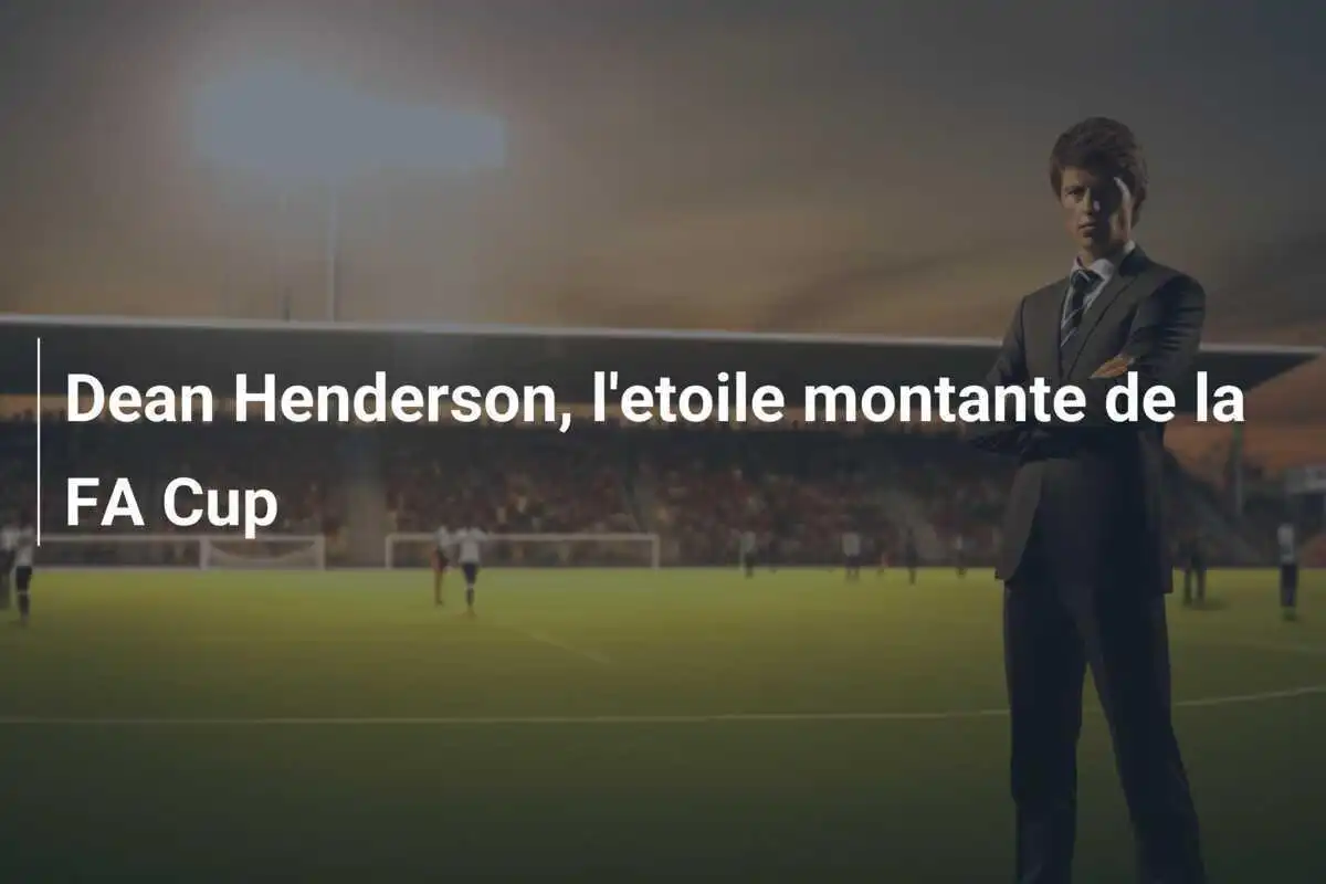 Dean Henderson, l'etoile montante de la FA Cup