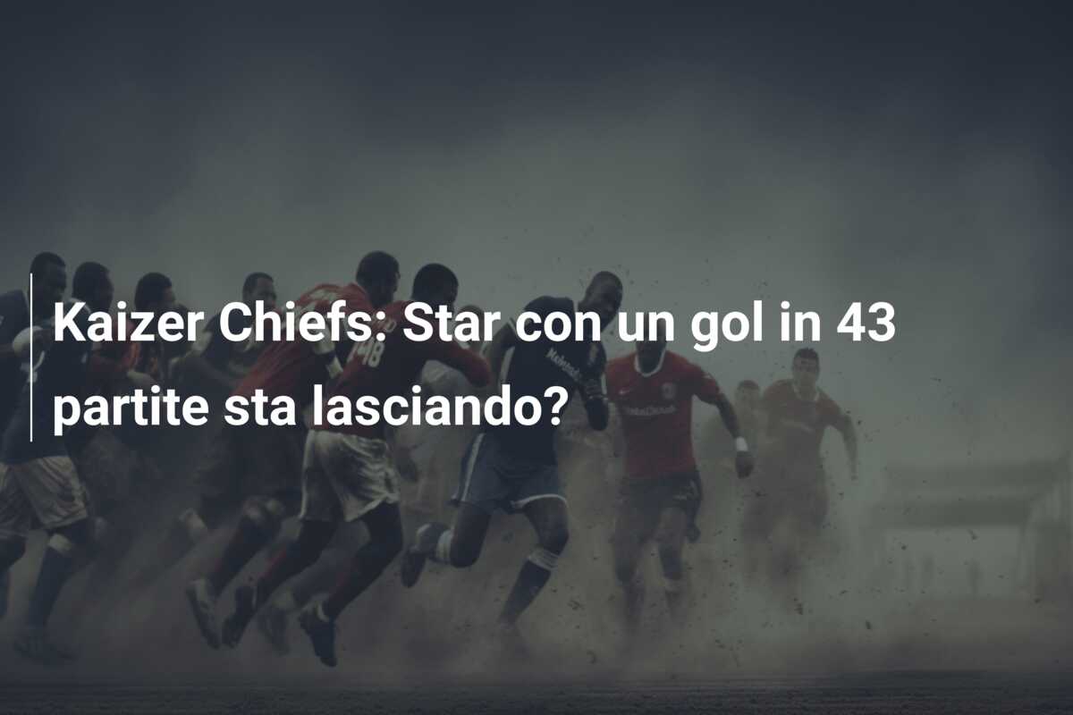 Kaizer Chiefs: Star con un gol in 43 partite sta lasciando?