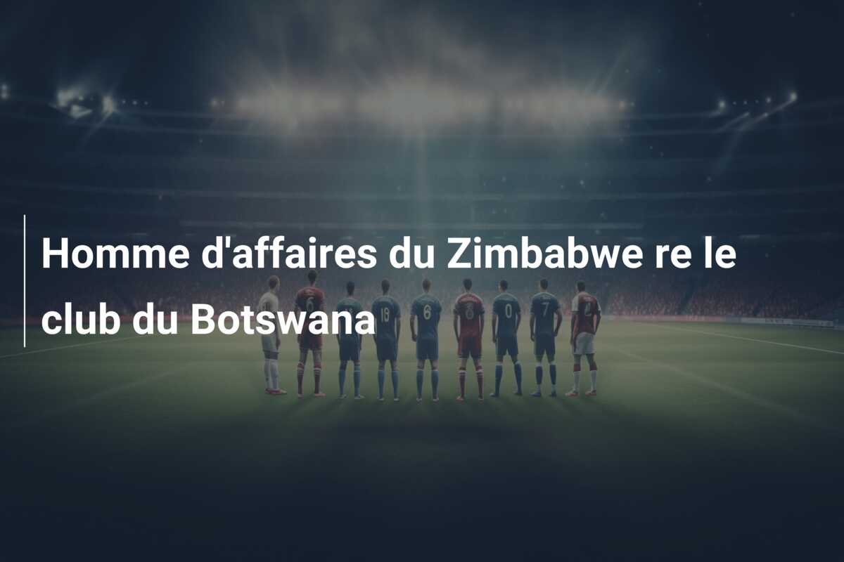 Homme d’affaires du Zimbabwe re le club du Botswana