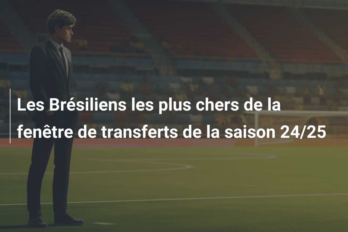 Les Brésiliens les plus chers de la fenêtre de transferts de la saison 24/25