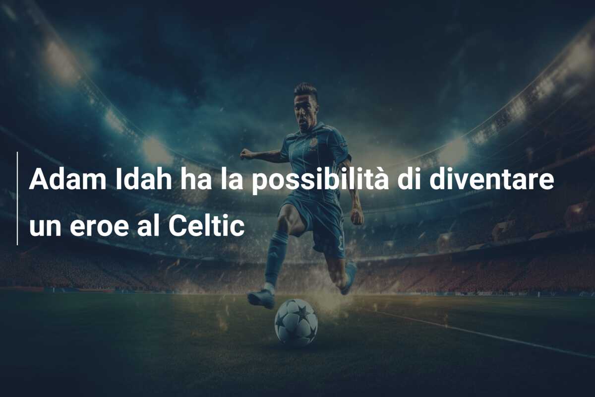 Adam Idah ha la possibilità di diventare un eroe al Celtic