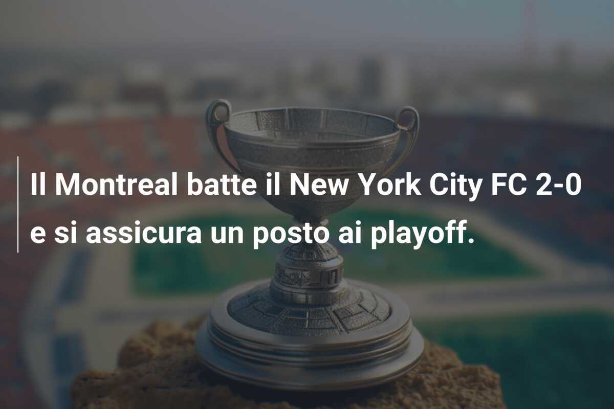 Il Montreal batte il New York City FC 2-0 e si assicura un posto ai playoff.