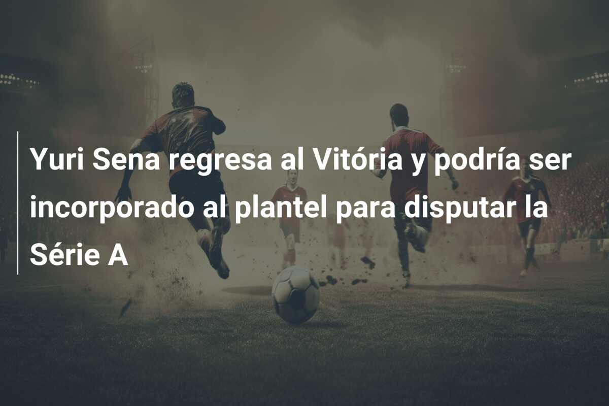Yuri Sena regresa al Vitória y podría ser incorporado al plantel para disputar la Série A