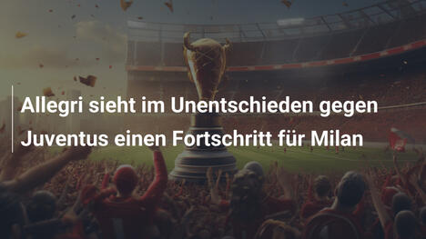Allegri sieht im Unentschieden gegen Juventus einen Fortschritt für Milan