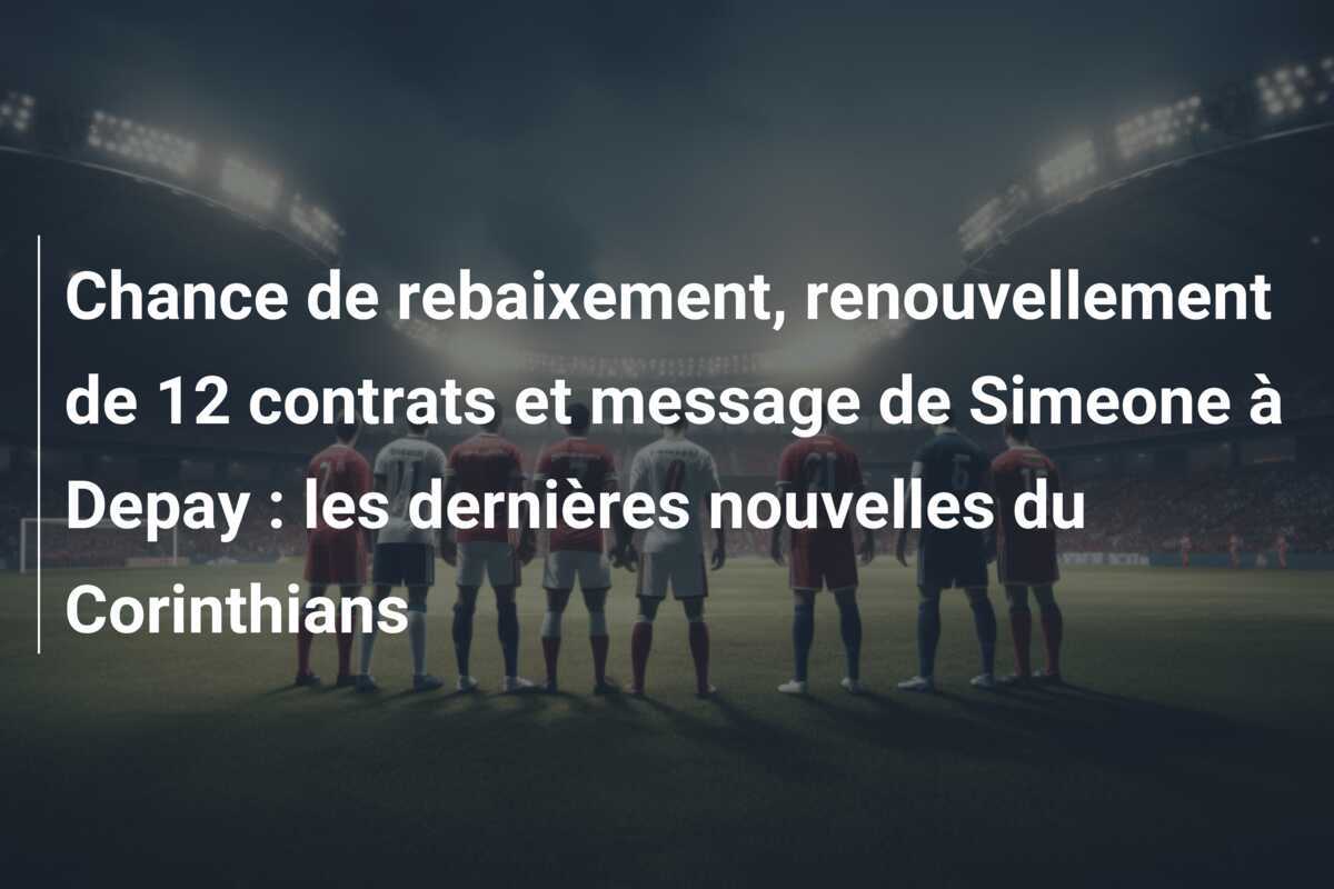 Chance de rebaixement, renouvellement de 12 contrats et message de Simeone à Depay : les dernières nouvelles du Corinthians