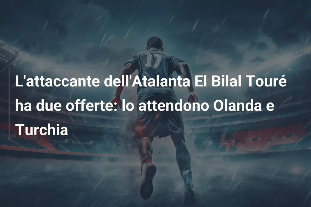 L'attaccante dell'Atalanta El Bilal Touré ha due offerte: lo attendono Olanda e Turchia