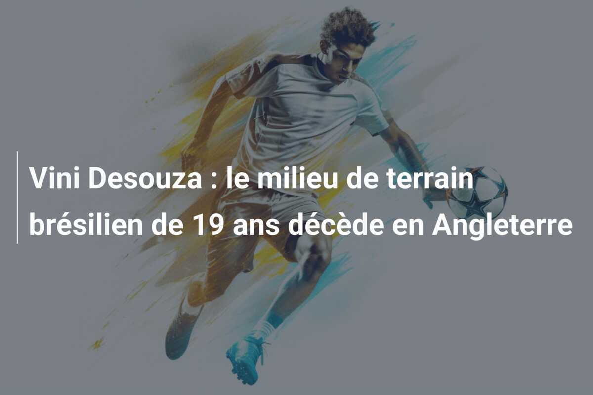 Vini Desouza : le milieu de terrain brésilien de 19 ans décède en Angleterre