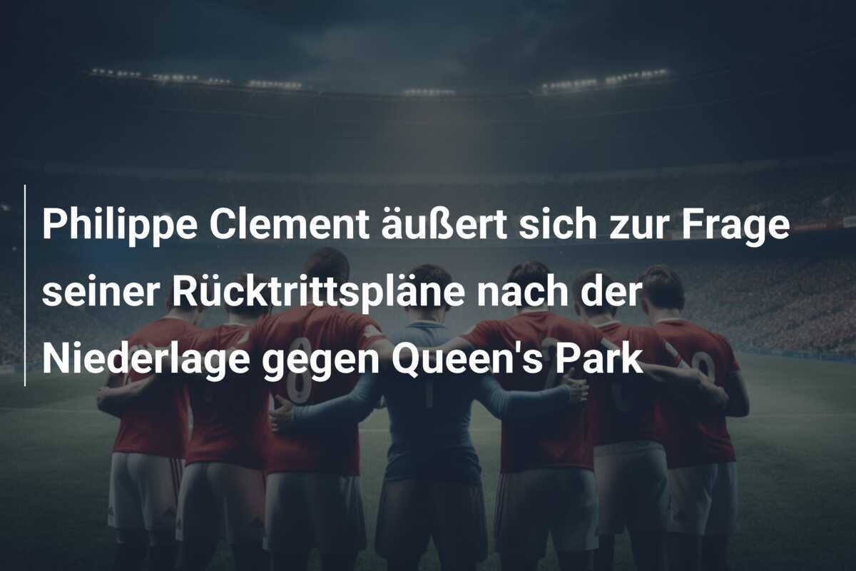Philippe Clement äußert sich zur Frage seiner Rücktrittspläne nach der Niederlage gegen Queen's Park