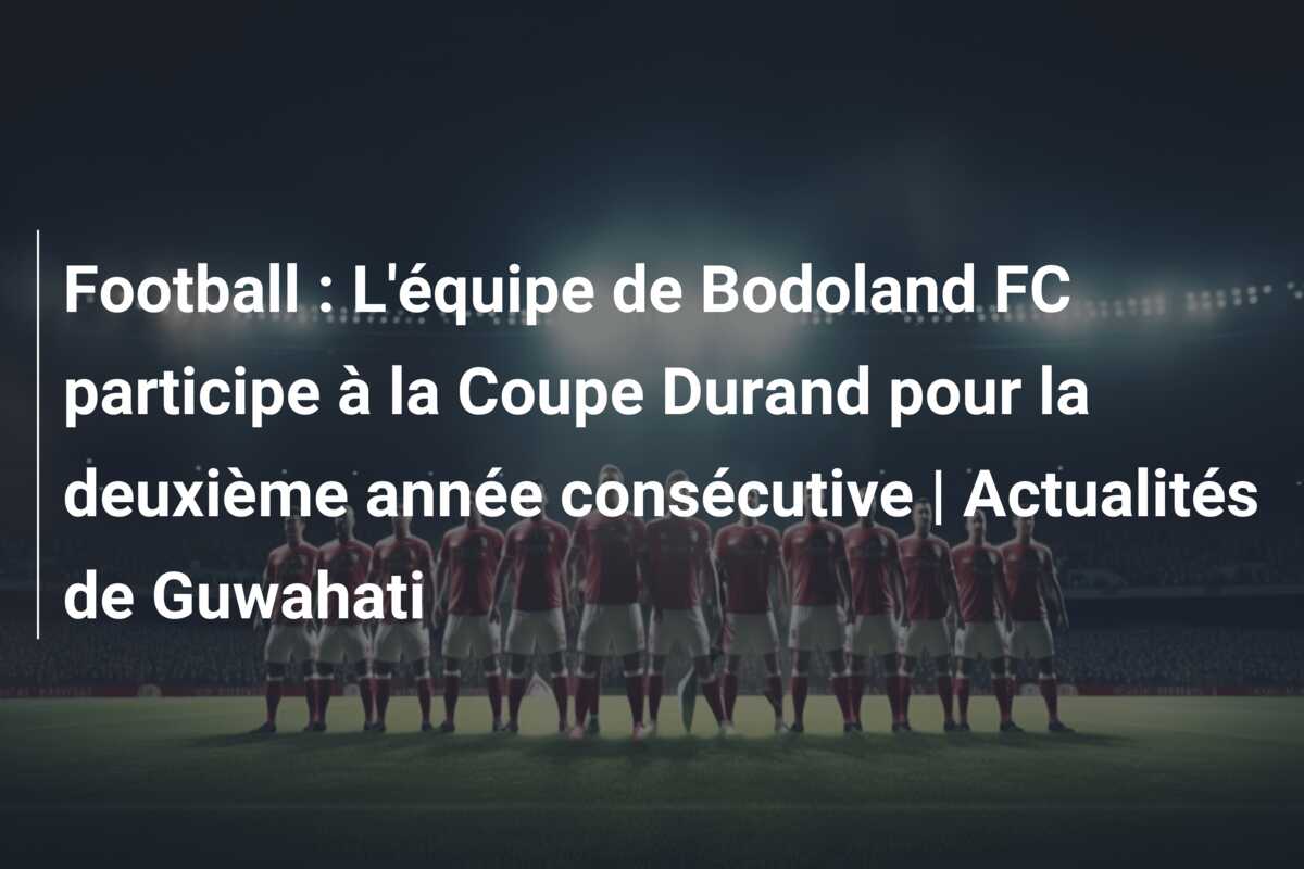 Football : L’équipe de Bodoland FC participe à la Coupe Durand pour la deuxième année consécutive | Actualités de Guwahati