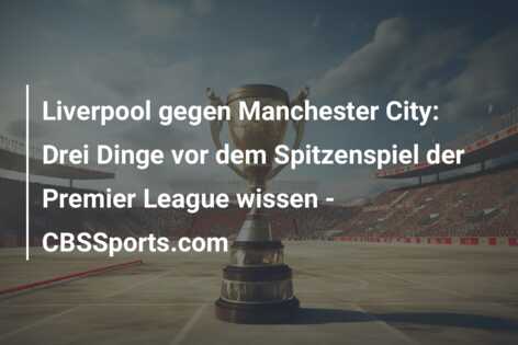 Liverpool gegen Manchester City: Drei Dinge vor dem Spitzenspiel der Premier League wissen – CBSSports.com