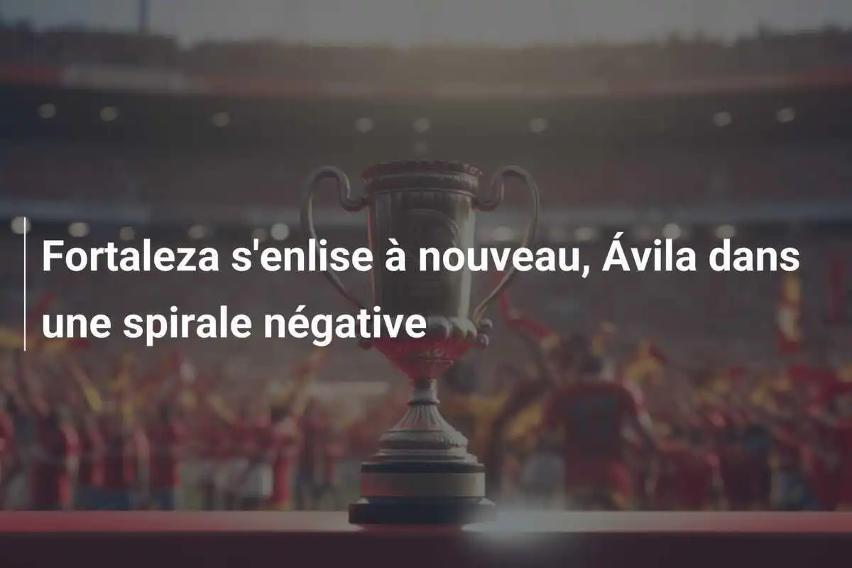 Fortaleza s'enlise à nouveau, Ávila dans une spirale négative