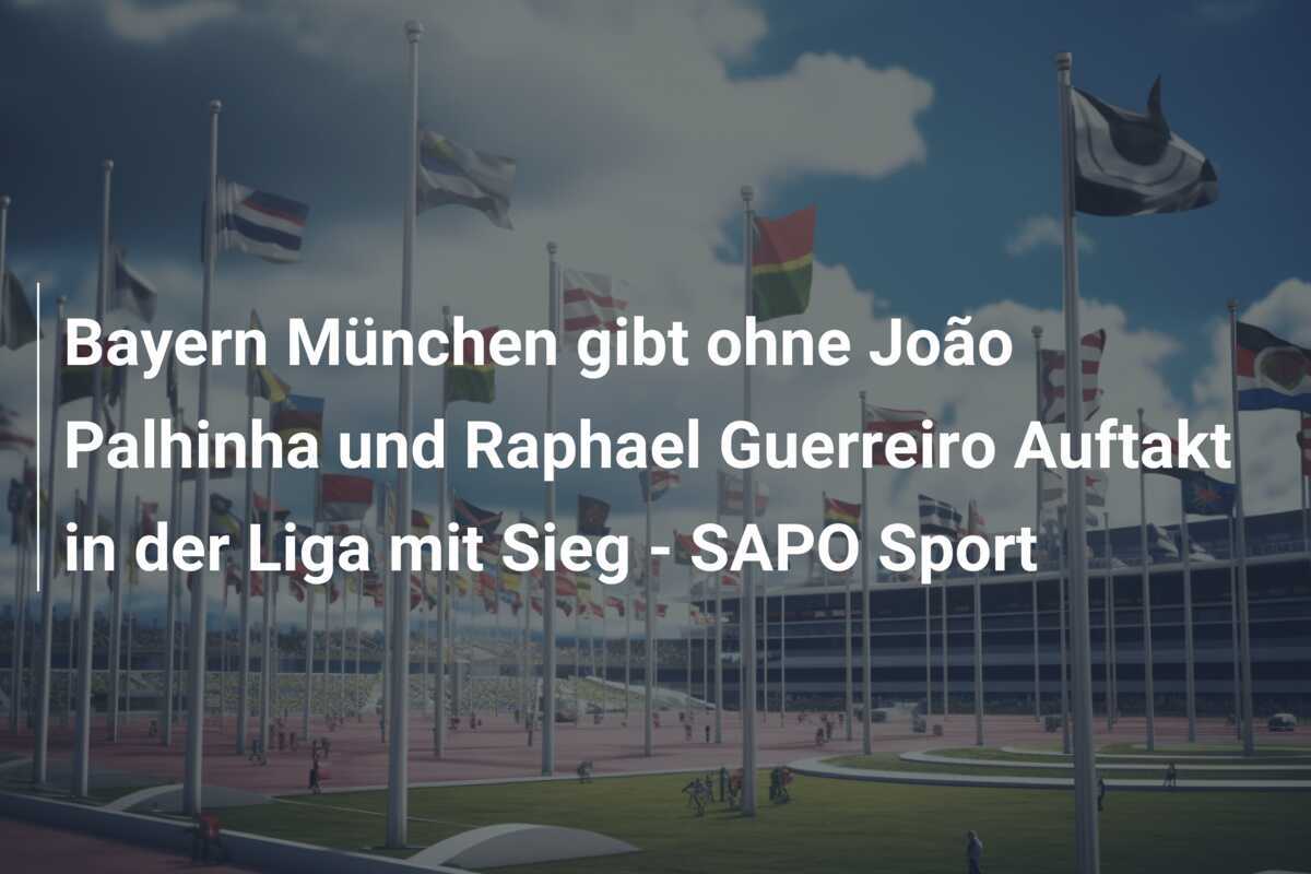 Bayern München gibt ohne João Palhinha und Raphael Guerreiro Auftakt in der Liga mit Sieg – SAPO Sport