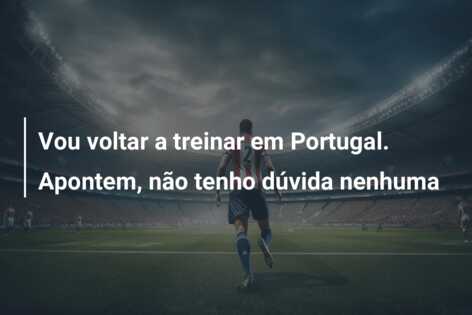 Vou voltar a treinar em Portugal. Apontem, não tenho dúvida nenhuma