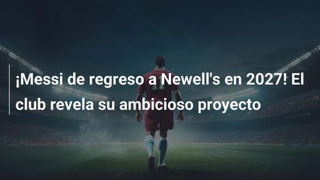 ¡Messi de regreso a Newell's en 2027! El club revela su ambicioso proyecto