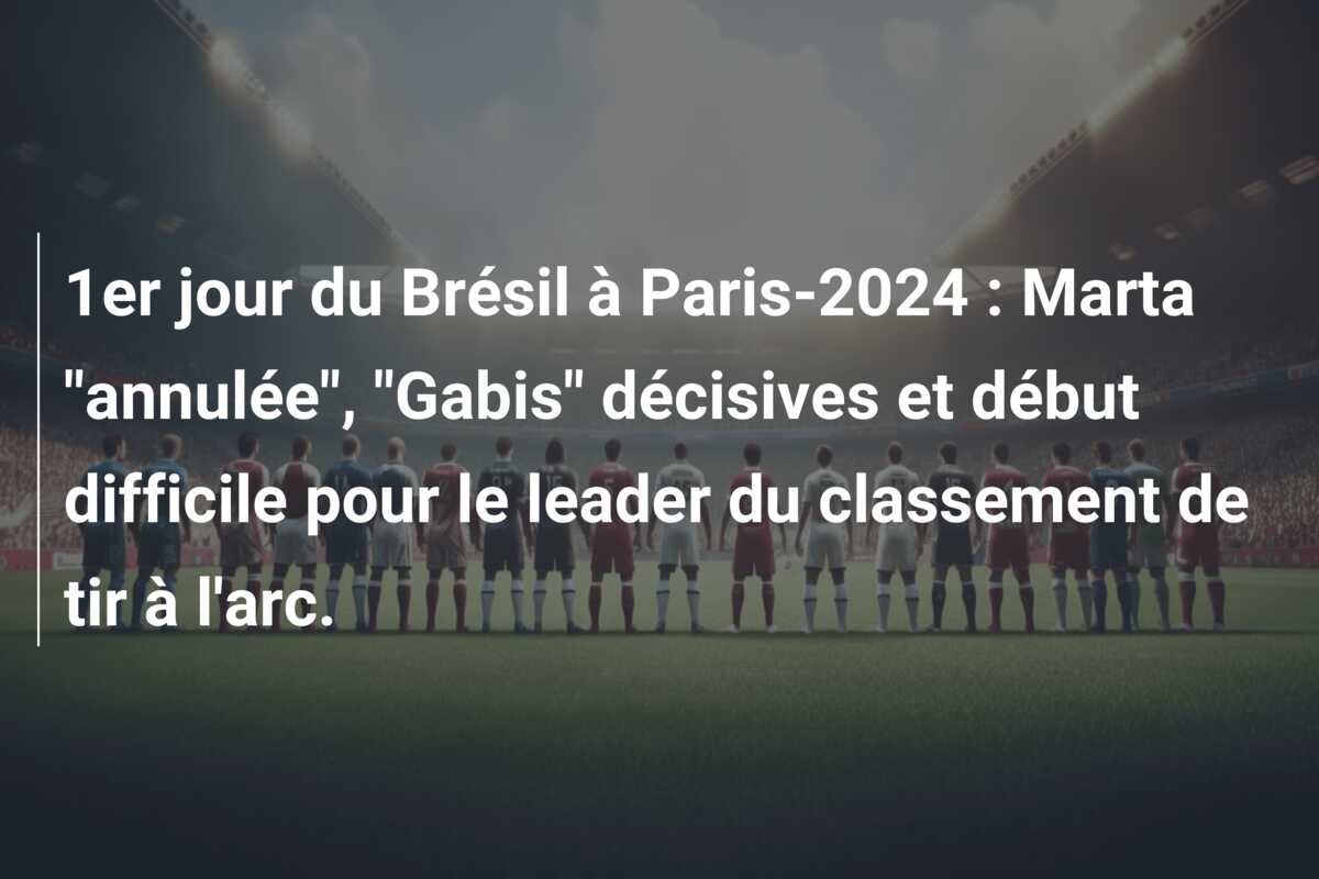 1er jour du Brésil à Paris-2024 : Marta “annulée”, “Gabis” décisives et début difficile pour le leader du classement de tir à l’arc.