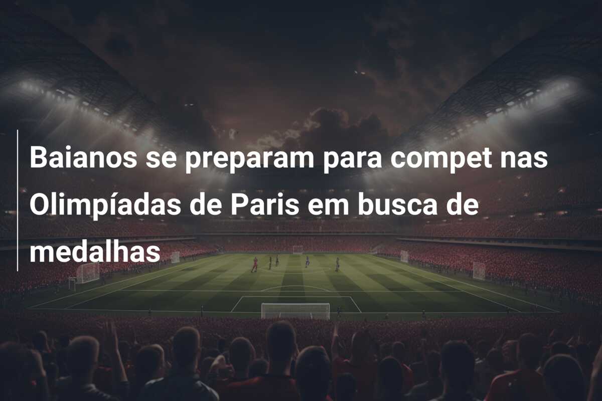 Baianos se preparam para compet nas Olimpíadas de Paris em busca de medalhas