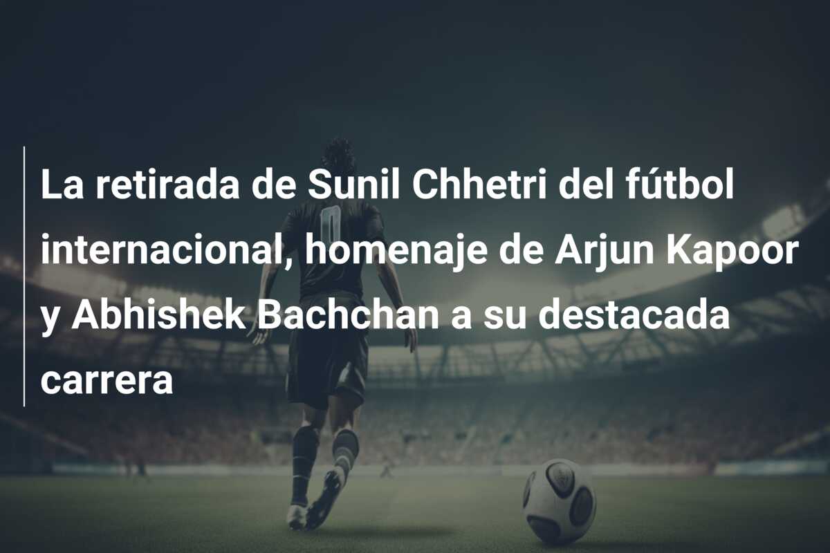 La retirada de Sunil Chhetri del fútbol internacional, homenaje de Arjun Kapoor y Abhishek Bachchan a su destacada carrera