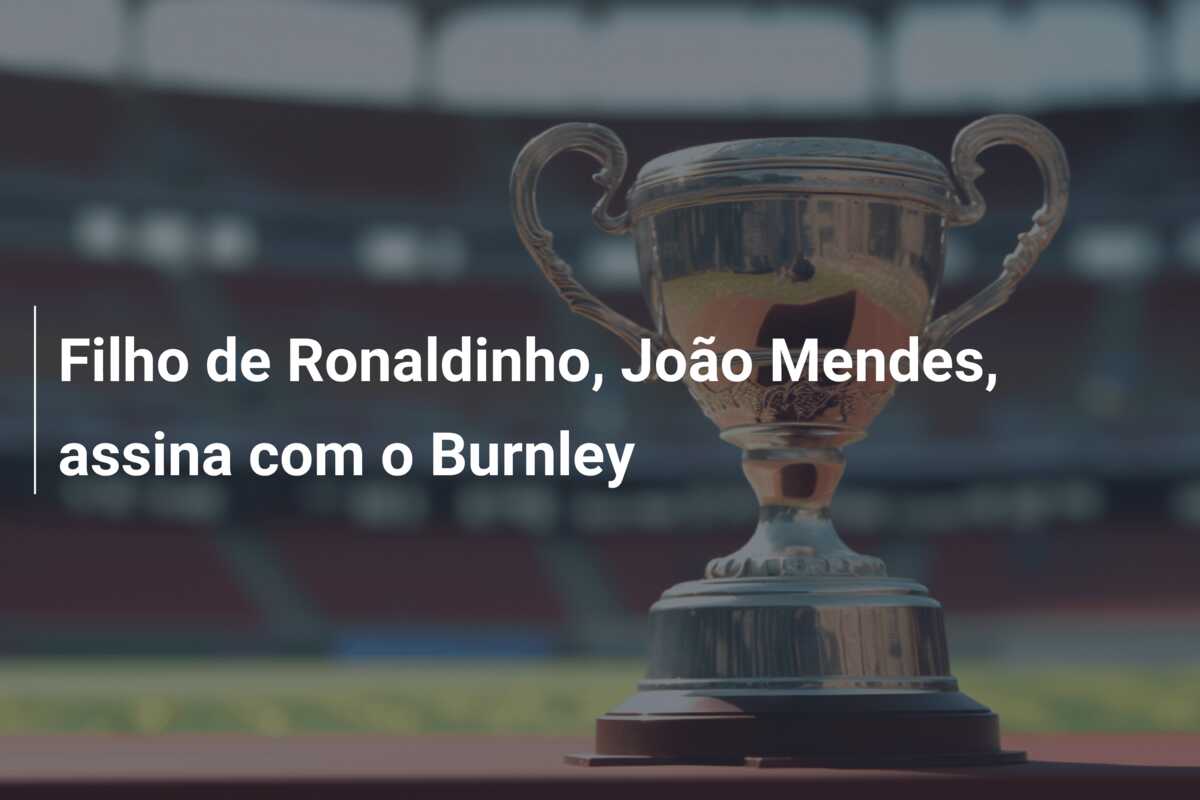 Filho de Ronaldinho, João Mendes, assina com o Burnley