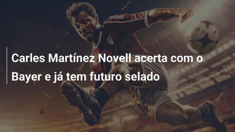Carles Martínez Novell acerta com o Bayer e já tem futuro selado