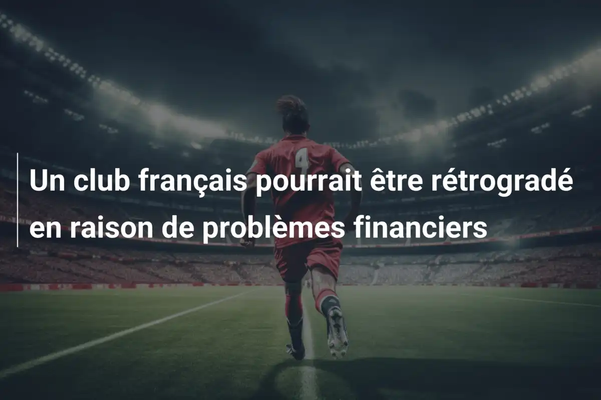 Un club français pourrait être rétrogradé en raison de problèmes financiers