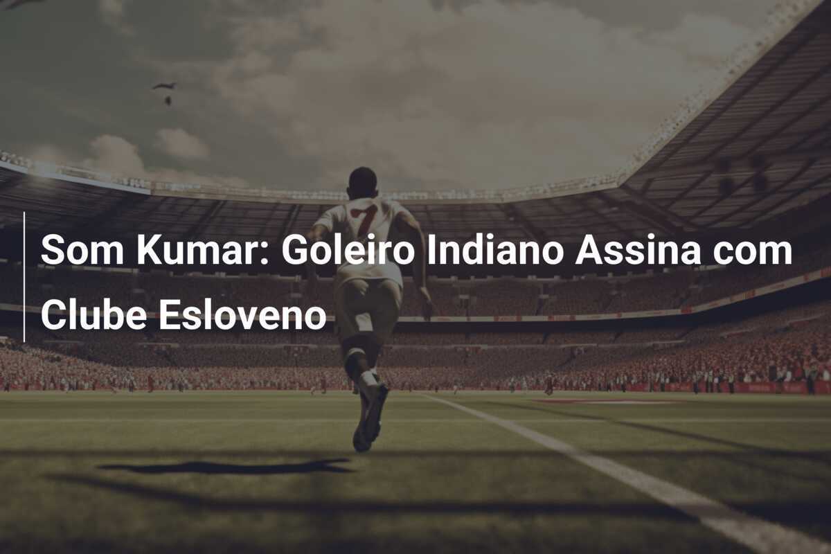 Som Kumar: Goleiro Indiano Assina com Clube Esloveno