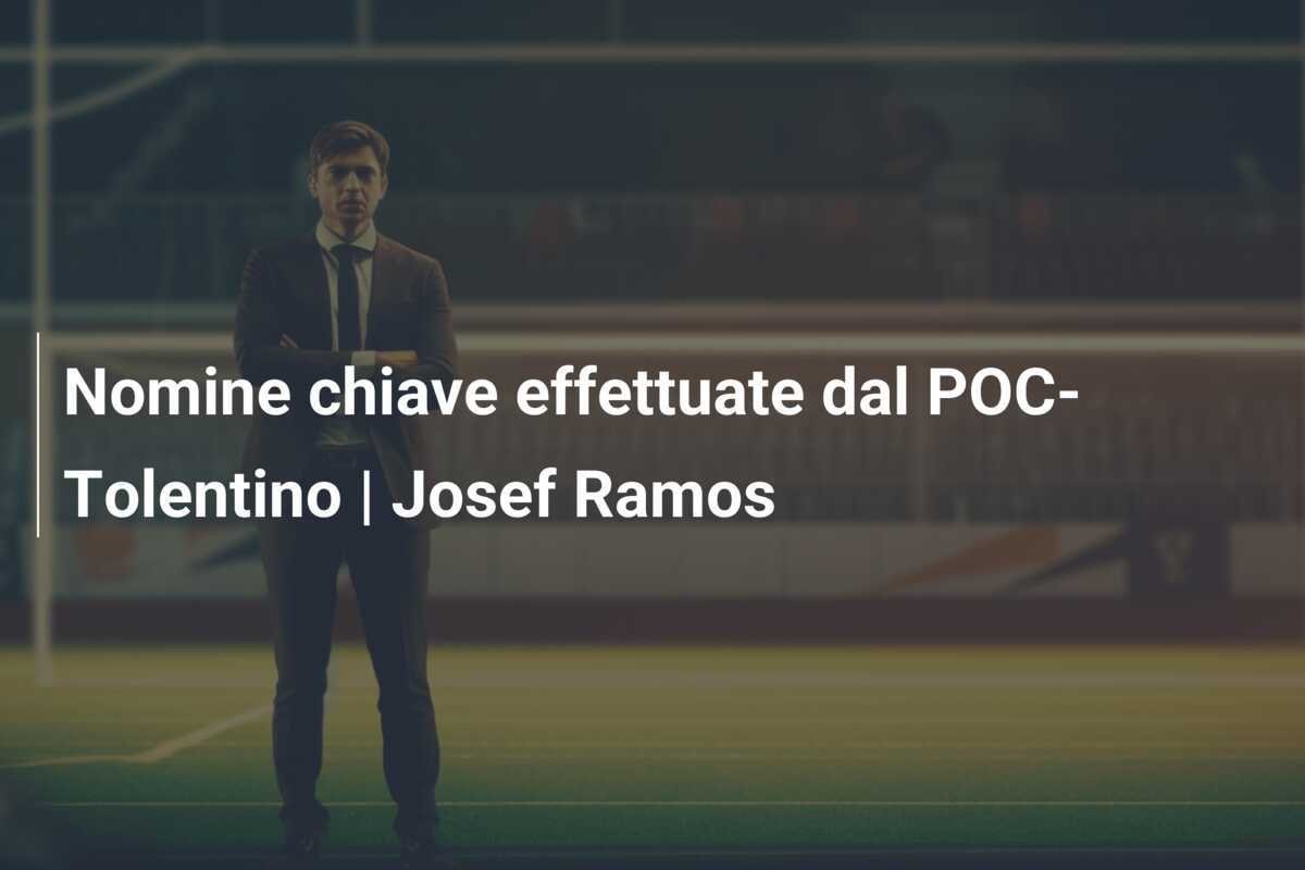 Nomine chiave effettuate dal POC-Tolentino | Josef Ramos