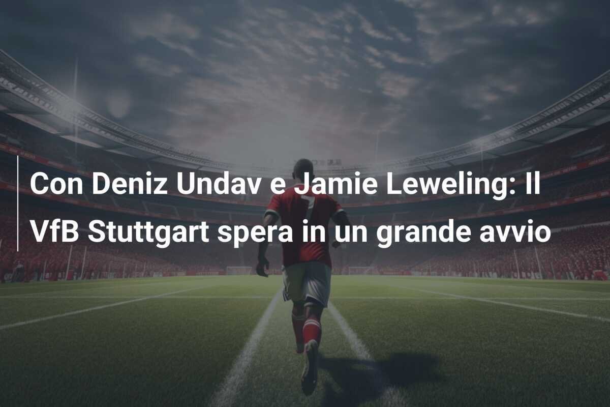 Con Deniz Undav e Jamie Leweling: Il VfB Stuttgart spera in un grande avvio
