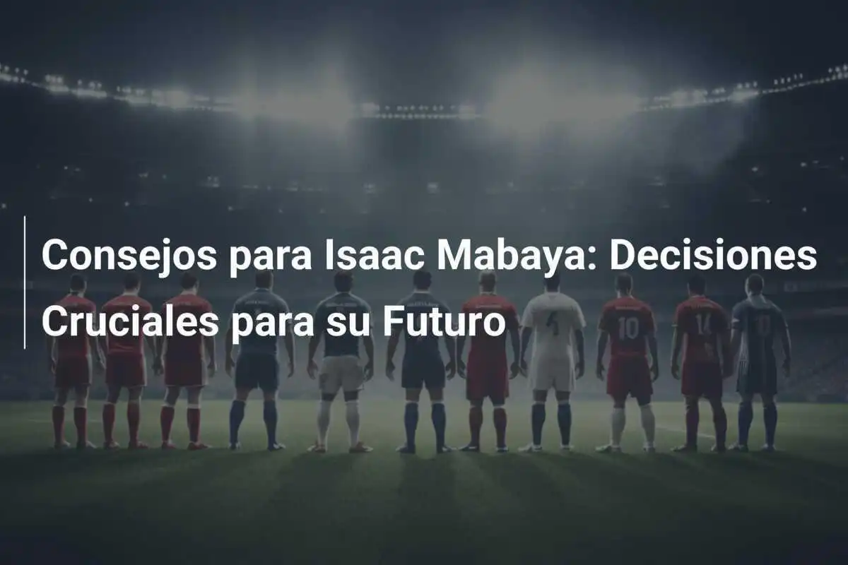 Consejos para Isaac Mabaya: Decisiones Cruciales para su Futuro