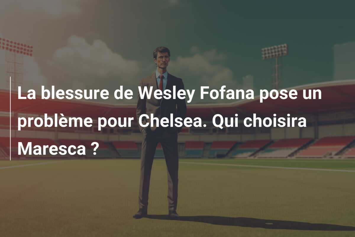 La blessure de Wesley Fofana pose un problème pour Chelsea. Qui choisira Maresca ?