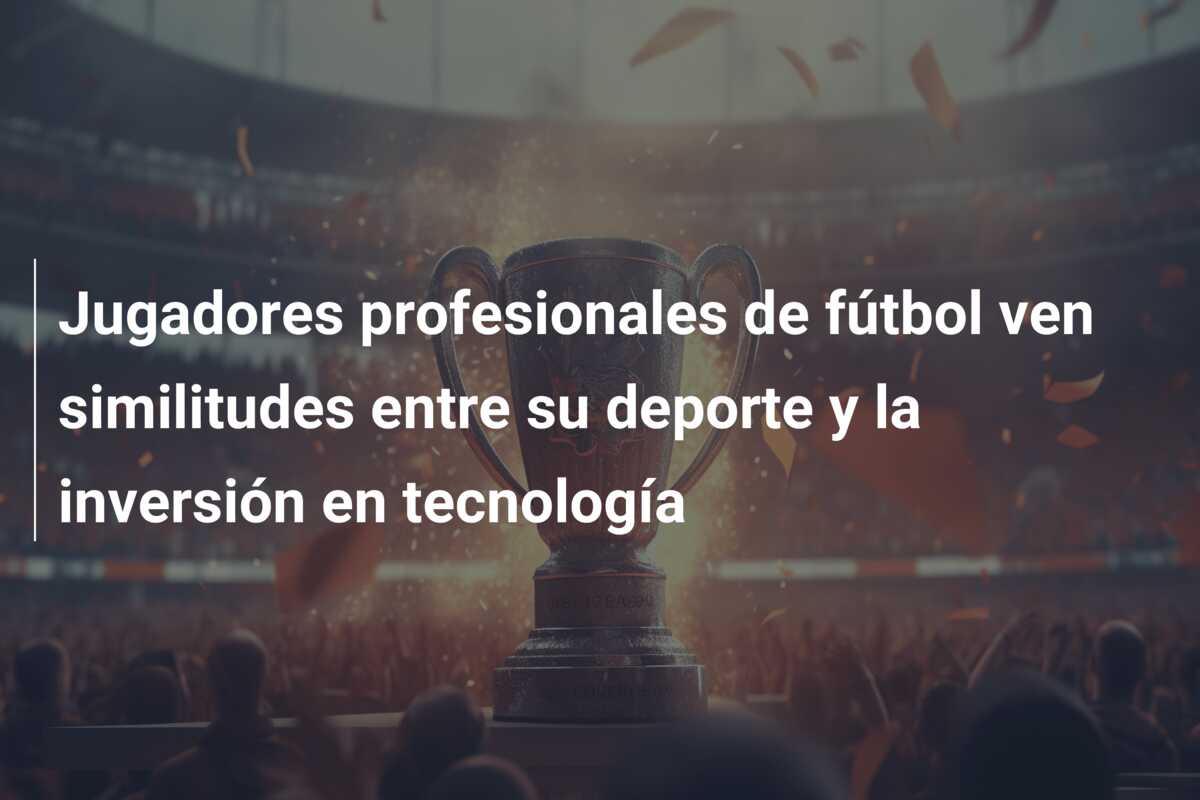 Jugadores profesionales de fútbol ven similitudes entre su deporte y la inversión en tecnología