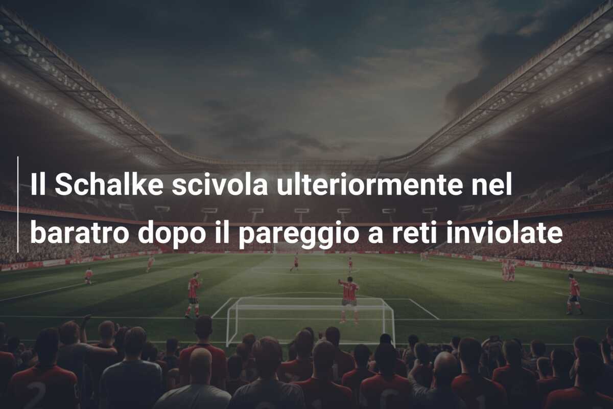 Il Schalke scivola ulteriormente nel baratro dopo il pareggio a reti inviolate