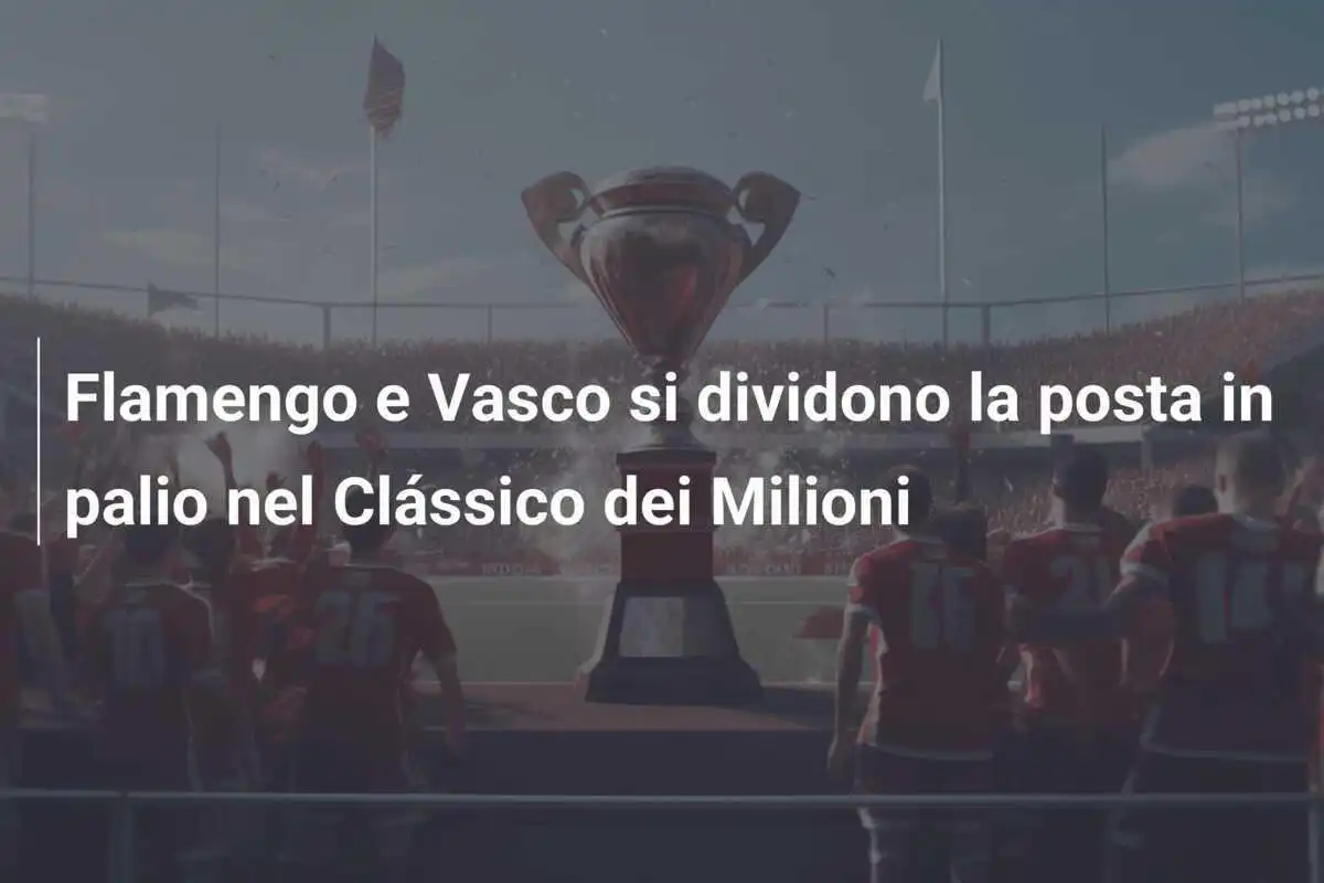 Flamengo e Vasco si dividono la posta in palio nel Clássico dei Milioni