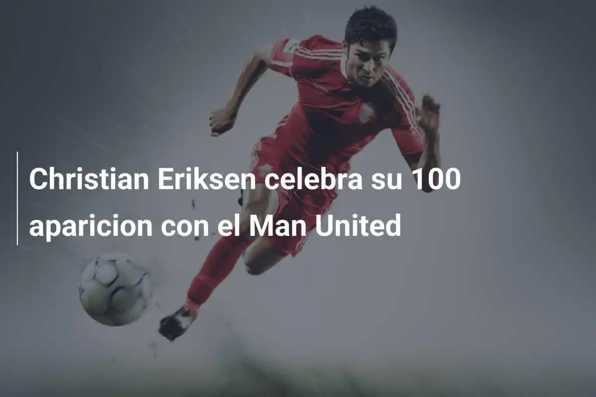 Christian Eriksen celebra su 100 aparicion con el Man United