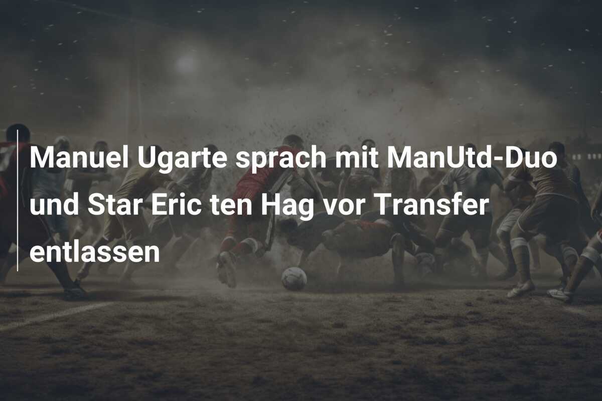 Manuel Ugarte sprach mit ManUtd-Duo und Star Eric ten Hag vor Transfer entlassen