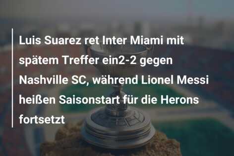 Luis Suarez ret Inter Miami mit spätem Treffer ein2-2 gegen Nashville SC, während Lionel Messi heißen Saisonstart für die Herons fortsetzt