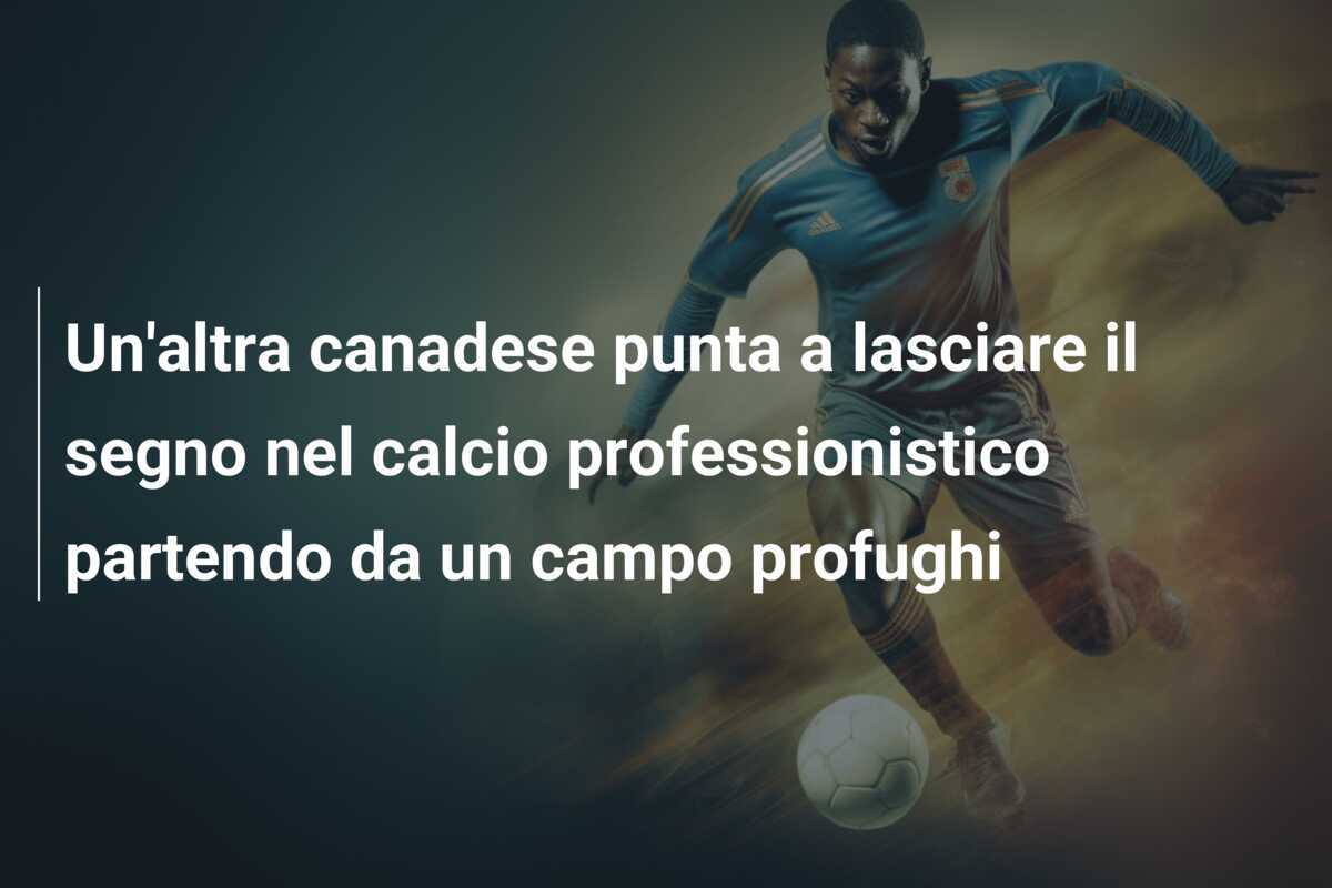 Un'altra canadese punta a lasciare il segno nel calcio professionistico partendo da un campo profughi