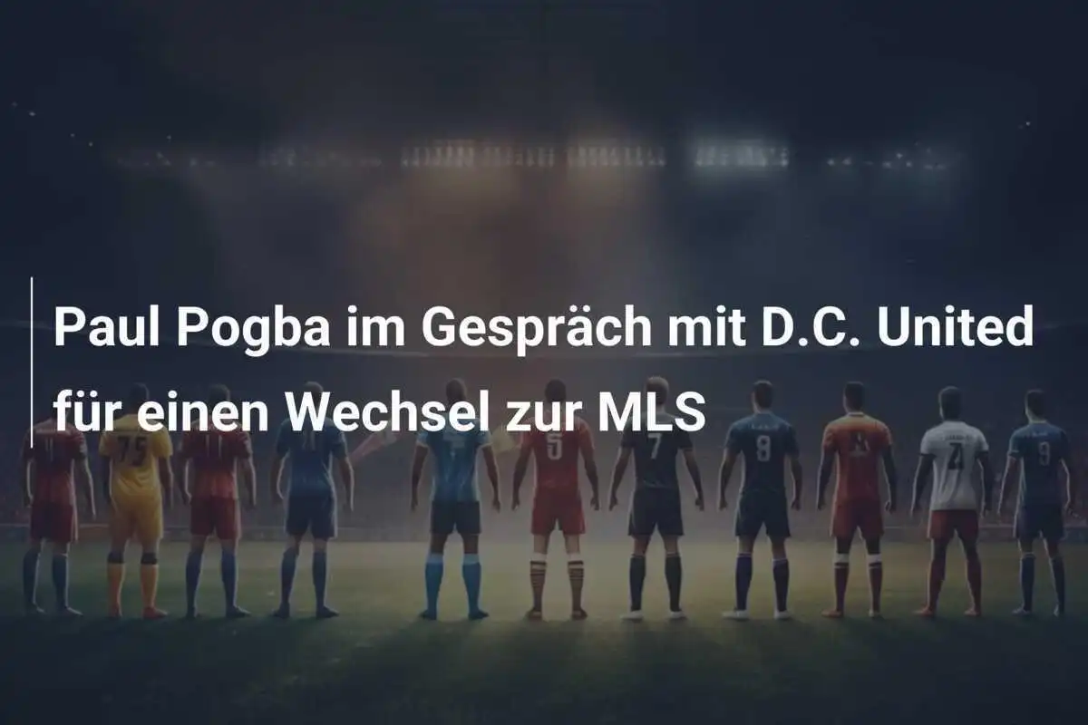 Paul Pogba im Gespräch mit D.C. United für einen Wechsel zur MLS