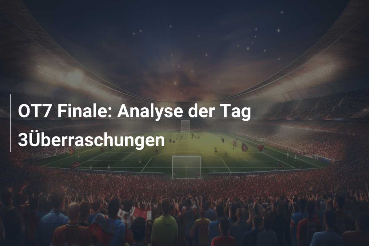 OT7 Finale: Analyse der Tag 3Überraschungen