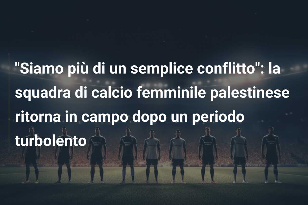 “Siamo più di un semplice conflitto”: la squadra di calcio femminile palestinese ritorna in campo dopo un periodo turbolento