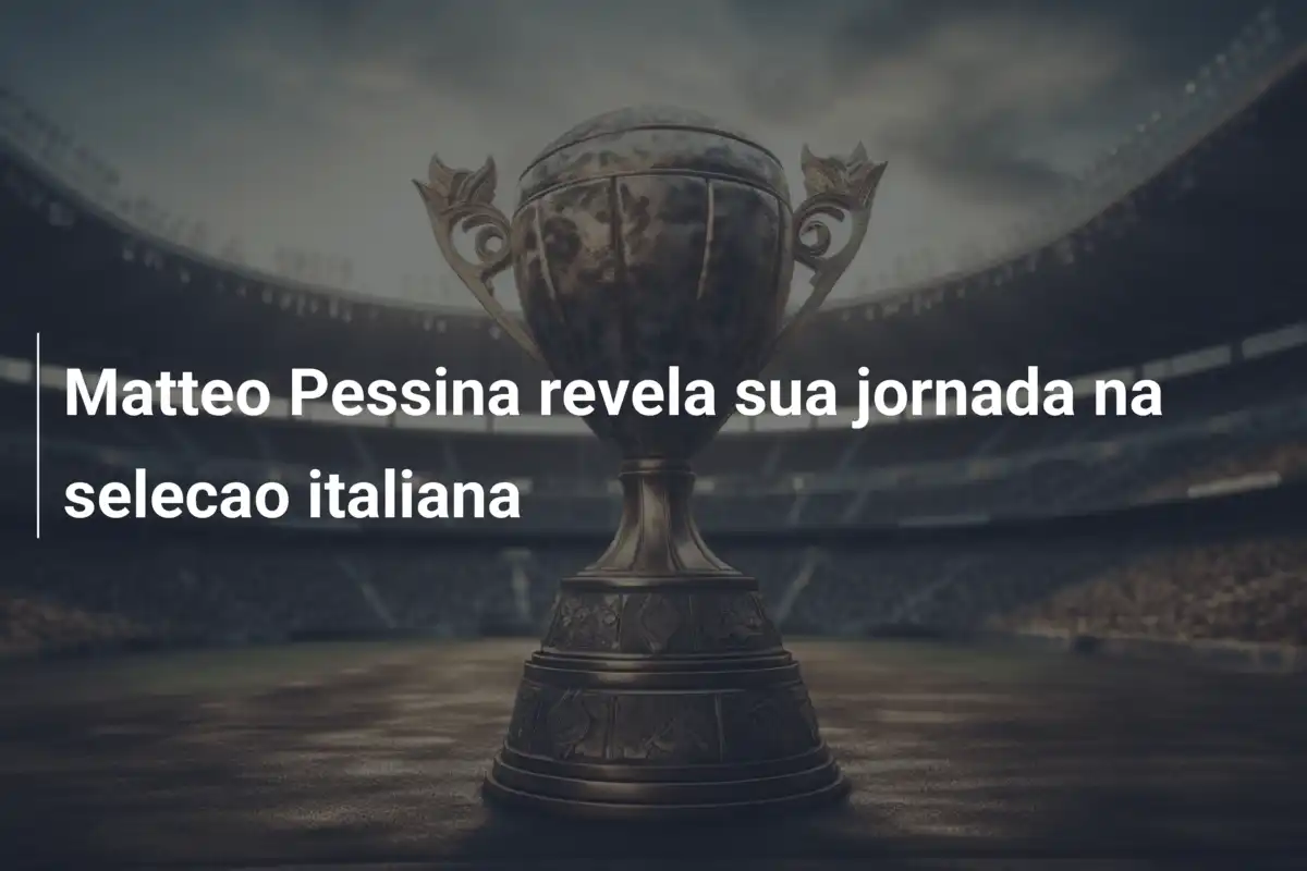 Matteo Pessina revela sua jornada na selecao italiana