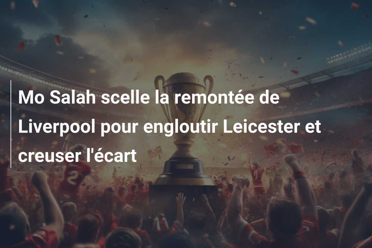 Mo Salah scelle la remontée de Liverpool pour engloutir Leicester et creuser l'écart