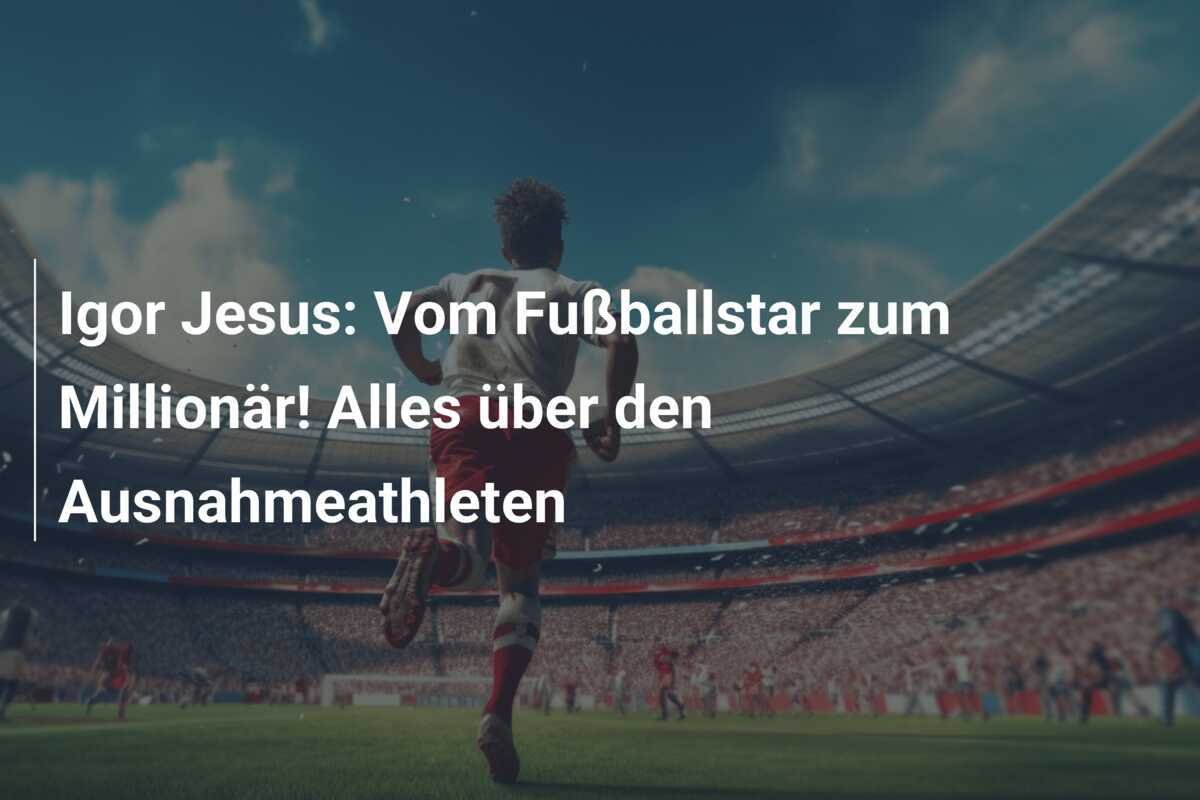 Igor Jesus: Vom Fußballstar zum Millionär! Alles über den Ausnahmeathleten