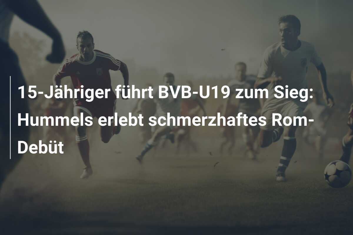 15-Jähriger führt BVB-U19 zum Sieg: Hummels erlebt schmerzhaftes Rom-Debüt