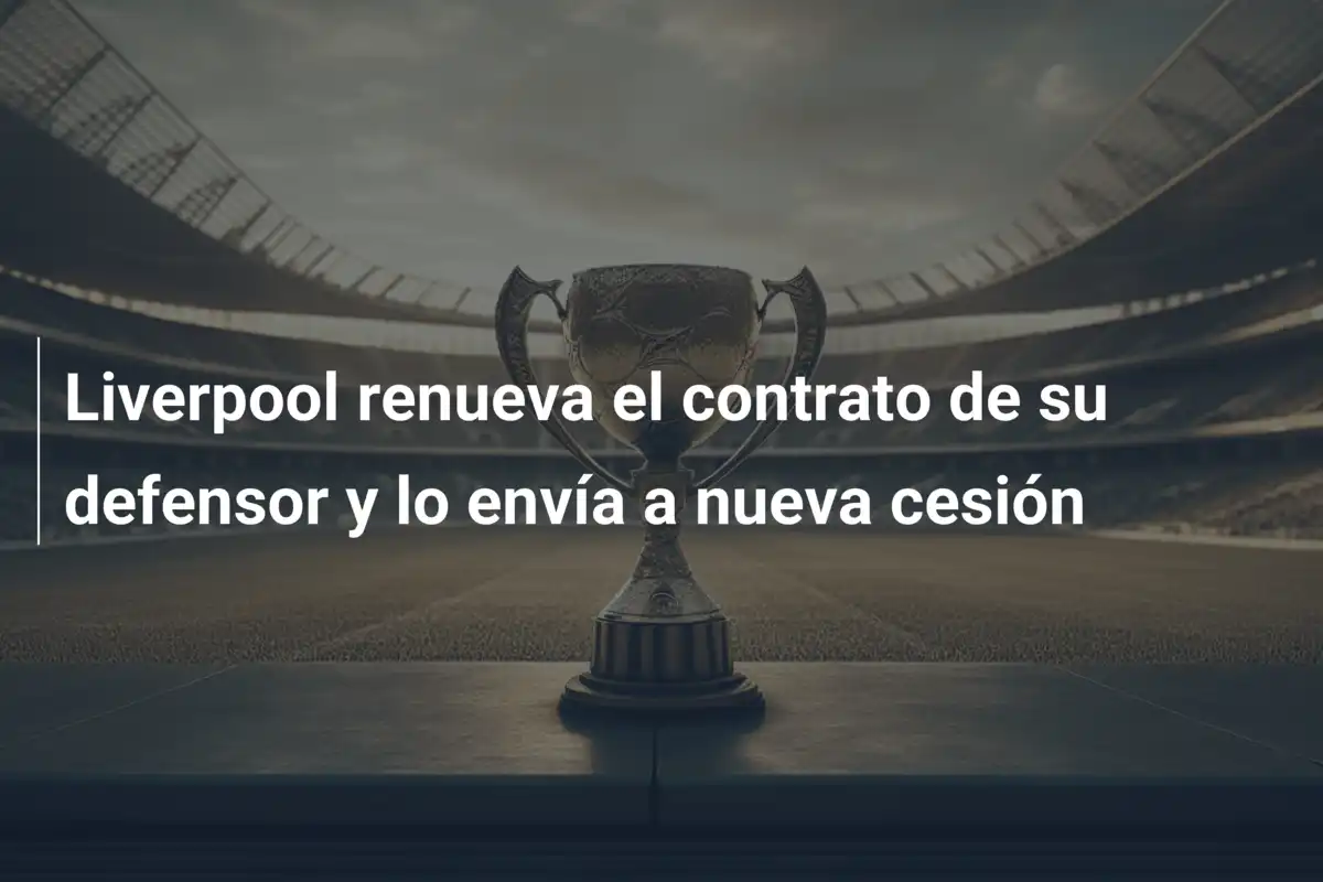 Liverpool renueva el contrato de su defensor y lo envía a nueva cesión