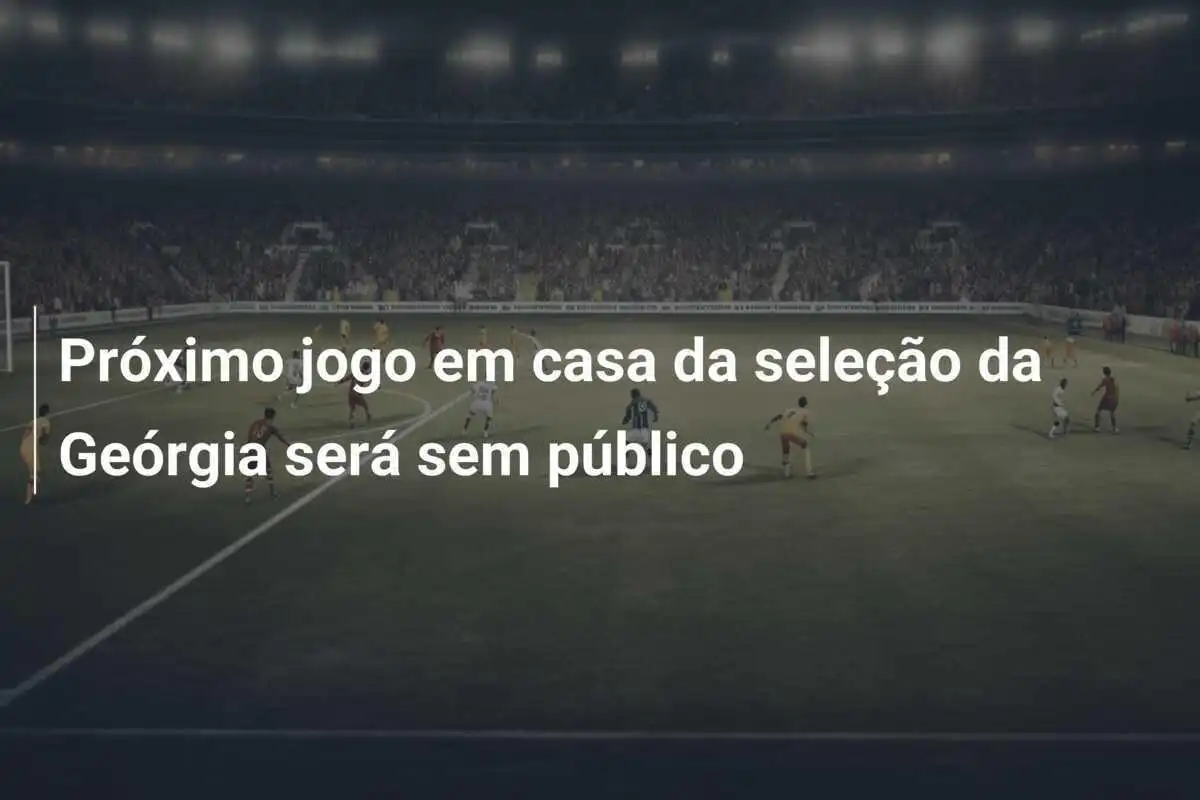Próximo jogo em casa da seleção da Geórgia será sem público